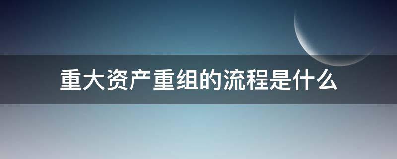 重大资产重组的流程是什么 重大资产重组审批流程