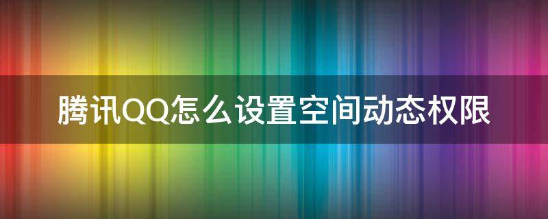 腾讯QQ怎么设置空间动态权限 手机qq空间动态权限设置在哪里