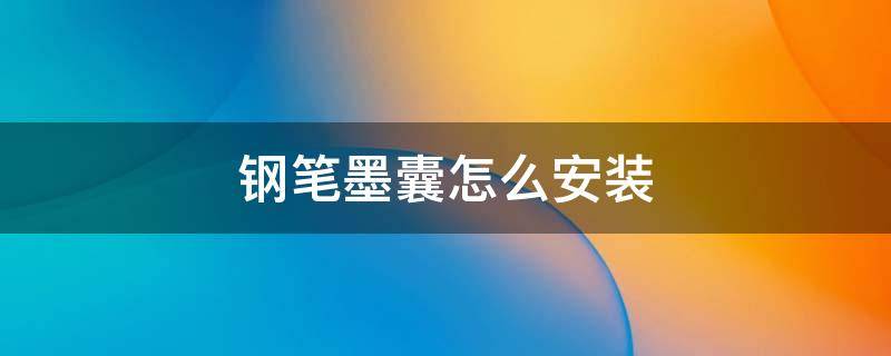 钢笔墨囊怎么安装视频 钢笔墨囊怎么安装