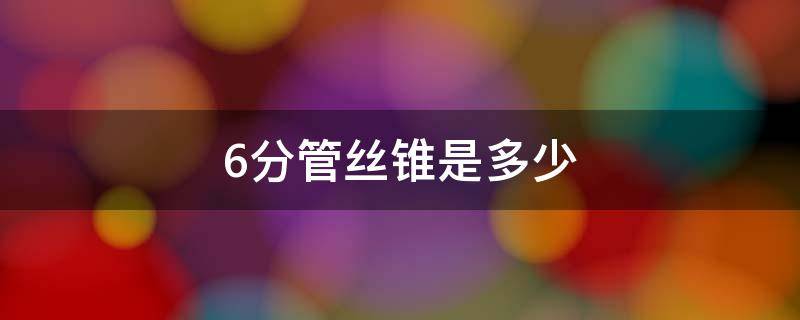 6分丝锥外径是多少毫米 6分管丝锥是多少