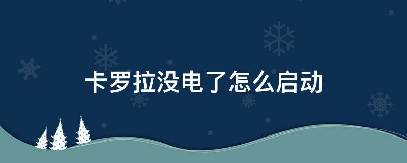 卡罗拉怎么通电不启动 卡罗拉没电了怎么启动