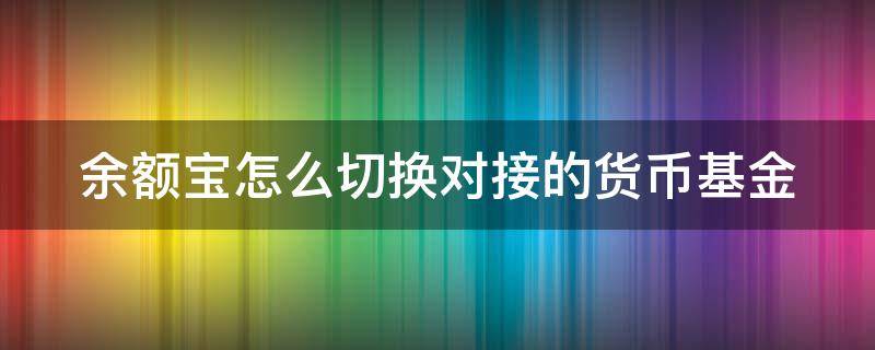 余额宝怎么切换对接的货币基金 余额宝怎么切换对接的货币基金账户