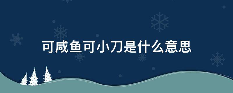 可咸鱼可小刀是什么意思（咸鱼上可刀是啥意思）