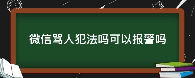 发微信骂人可以报警吗 微信骂人犯法吗可以报警吗