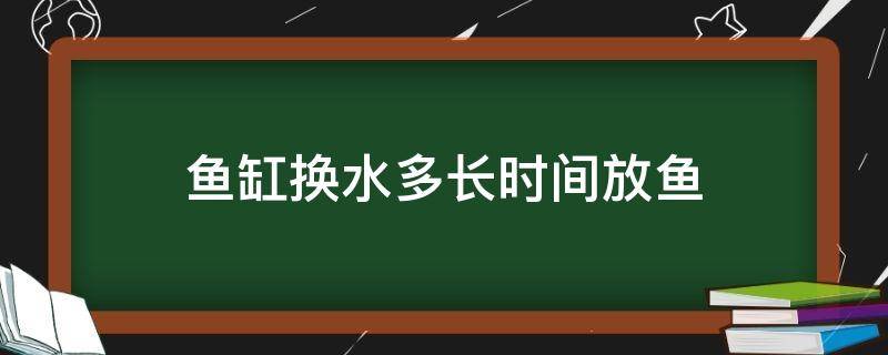 鱼缸换水多长时间放鱼 鱼缸全部换水24小时能放鱼吗