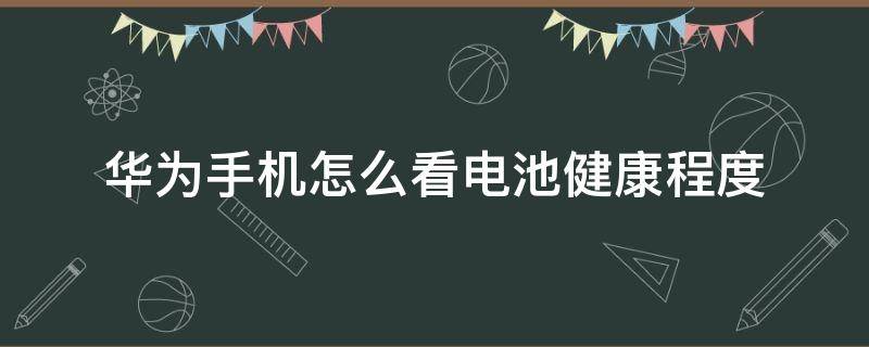 华为手机怎么看电池健康程度代码 华为手机怎么看电池健康程度