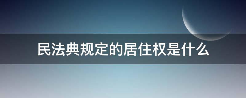 民法典规定的居住权是什么 民法典中的居住权是怎么回事