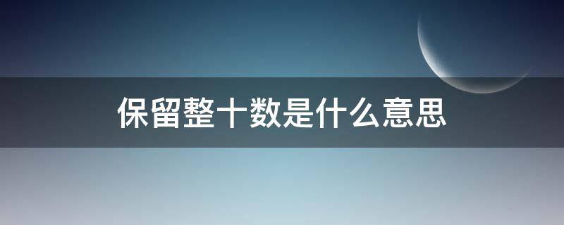 得数保留整十数 保留整十数是什么意思