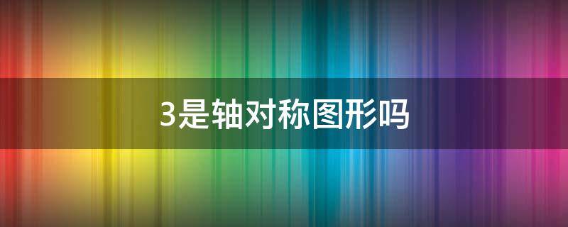 阿拉伯数字3是轴对称图形吗 3是轴对称图形吗