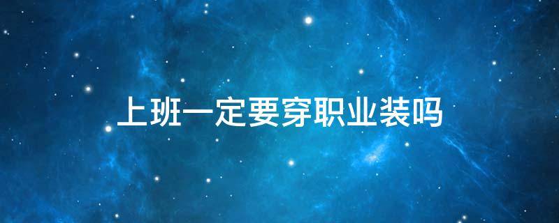 上班一定要穿职业装吗 平时可以穿职业装吗