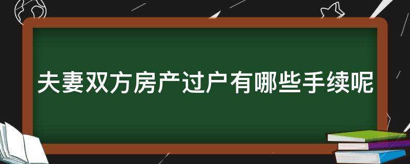 夫妻双方房产过户有哪些手续呢 夫妻双方房产过户有哪些手续呢要多少钱