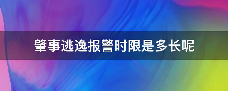 肇事逃逸报警时限是多长呢 肇事逃逸多长时间报警有效