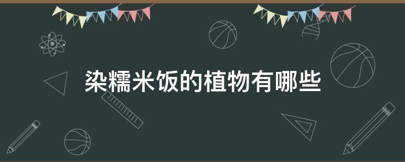 染糯米饭的各种植物 染糯米饭的植物有哪些