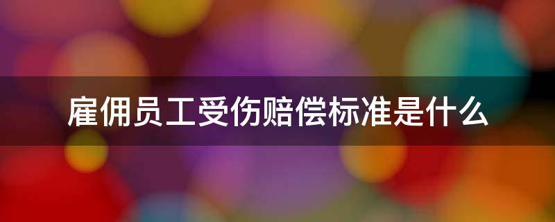 雇佣工受伤怎么赔偿法 雇佣员工受伤赔偿标准是什么