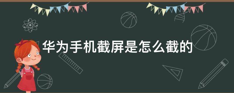 华为手机截屏是怎么截的 华为手机怎么截屏