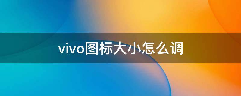 vivo图标大小怎么调长方形 vivo图标大小怎么调