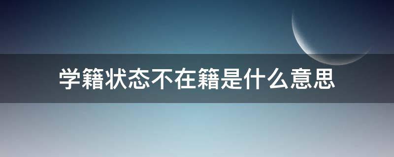 学籍状态不在籍是什么意思 学籍状态显示不在籍是什么意思