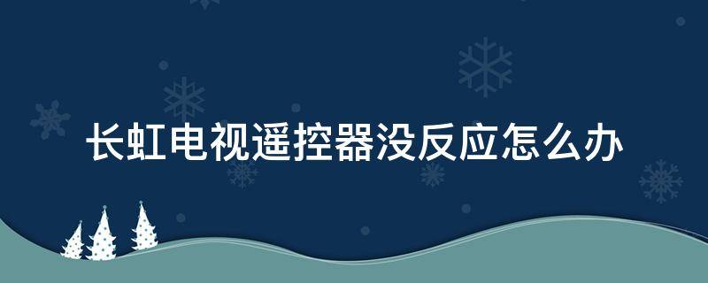 长虹电视遥控器突然没反应怎么办 长虹电视遥控器没反应怎么办