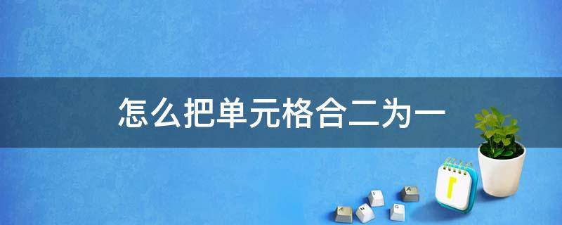 怎么把单元格合二为一 怎么把单元格合并