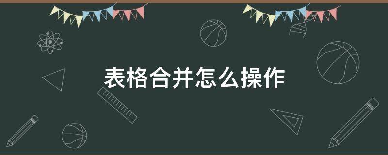 表格合并怎么操作 表格合并表格怎么弄