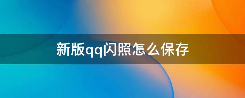 新版qq闪照怎么保存软件 新版qq闪照怎么保存