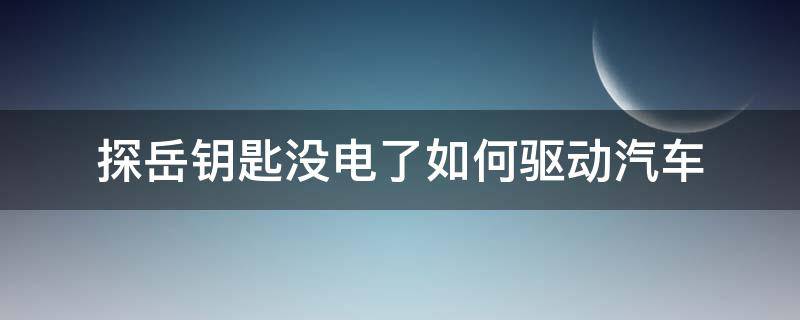 探岳车钥匙没电如何启动 探岳钥匙没电了如何驱动汽车