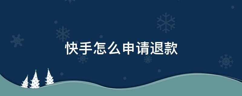 快手怎么申请退款 快手怎么申请退款怎么撤回