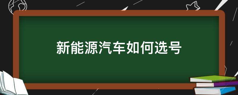 新能源汽车选号选什么号好 新能源汽车如何选号