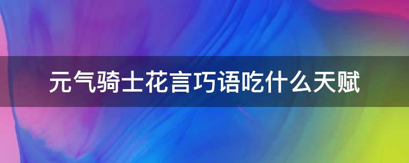 元气骑士花言巧语吃什么天赋 元气骑士花言巧语是元素子弹吗