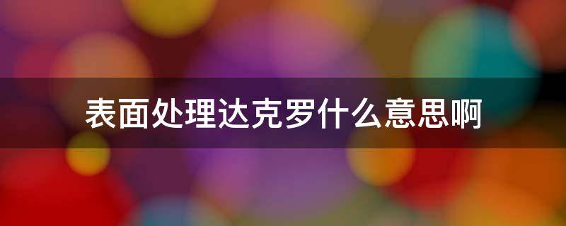 金属表面处理工艺 表面处理达克罗什么意思啊