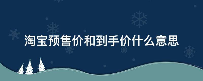 淘宝预购价是什么意思 淘宝预售价和到手价什么意思