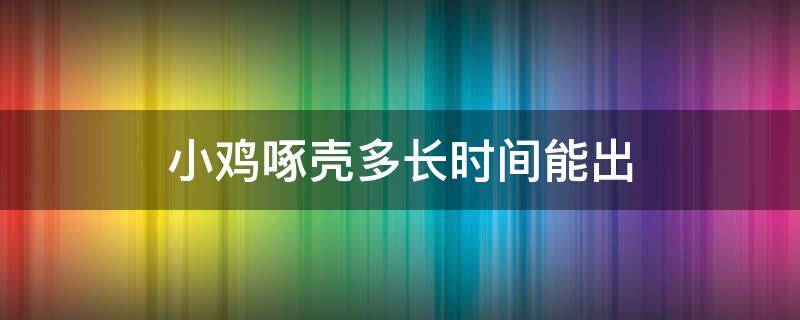 小鸡啄壳多长时间能出来 小鸡啄壳多长时间能出