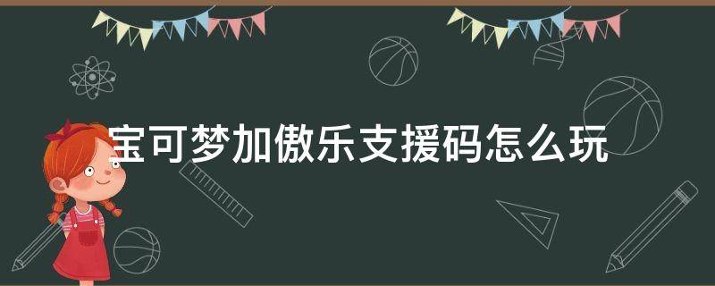 宝可梦加傲乐支援码怎么玩 宝可梦加傲乐支援码怎么来的