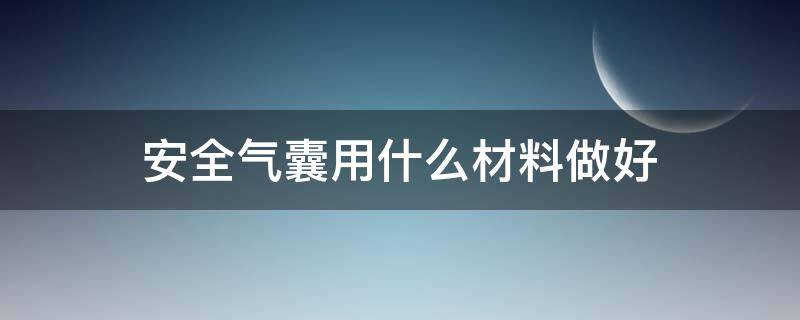 安全气囊用什么材料做好 安全气囊 材料