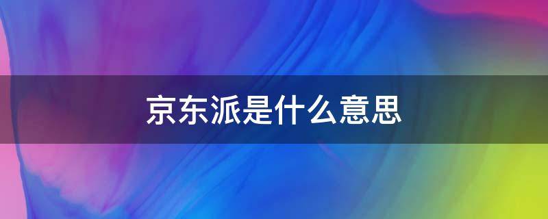 京东派是什么意思 京东派是干嘛的