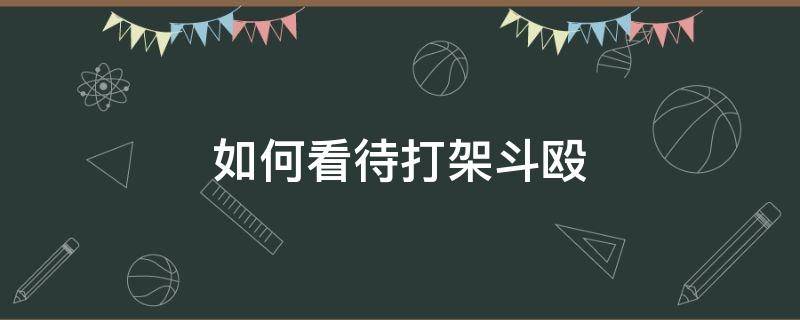 如何看待打架斗殴 如何看待打架斗殴的人