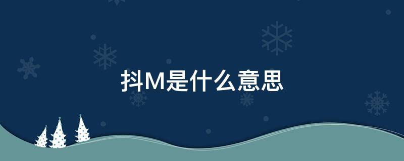 抖m是什么意思知道吗 抖M是什么意思