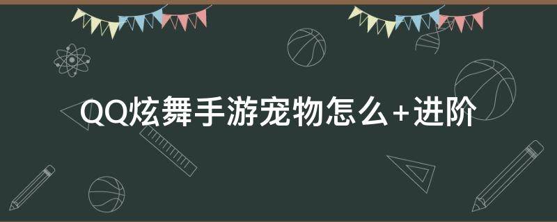 qq炫舞手游宠物怎么进阶成功率高 QQ炫舞手游宠物怎么