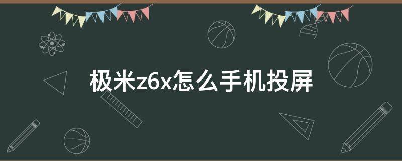 极米z6x怎么手机投屏 极米z6x怎么手机投屏打游戏