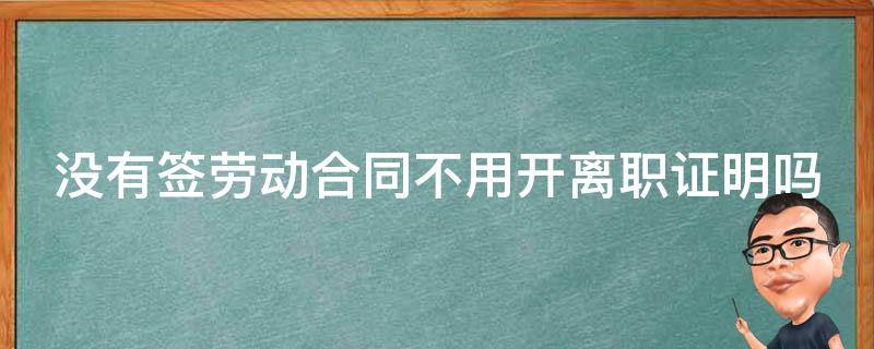 没有签劳动合同不用开离职证明吗怎么办 没有签劳动合同不用开离职证明吗