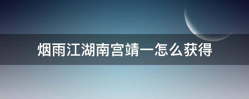 烟雨江湖南宫靖一怎么获得 烟雨江湖南宫靖一加点要不要溢出