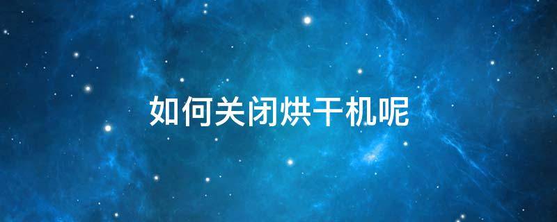 烘干机怎么取消烘干 如何关闭烘干机呢