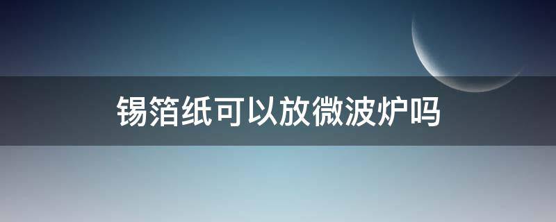 锡箔纸可以放微波炉吗 蛋挞外面的锡箔纸可以放微波炉吗