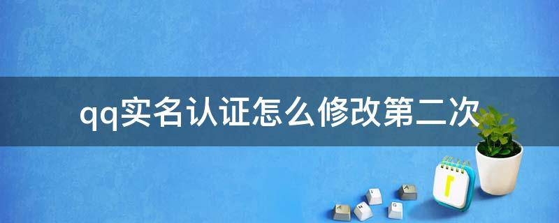 qq实名认证怎么修改第二次 qq实名认证怎么修改第二次健康系统