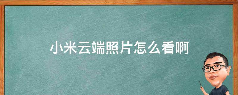 小米云端照片怎么看啊 怎么看小米云端的照片