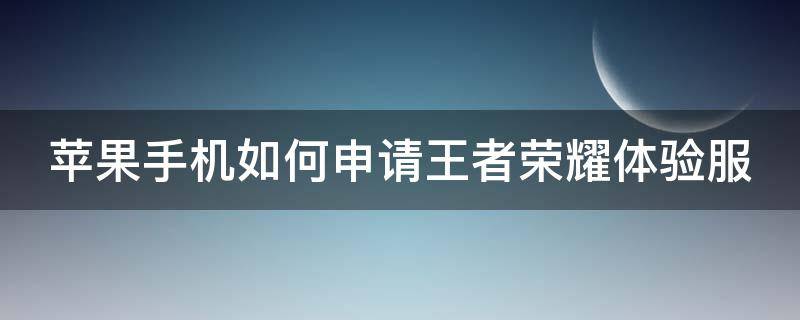 苹果手机怎样申请王者荣耀体验服 苹果手机如何申请王者荣耀体验服