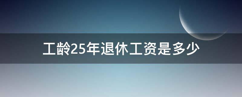 工龄25年退休金多少 工龄25年退休工资是多少