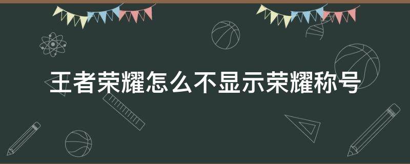 王者荣耀怎么不显示荣耀称号 王者荣耀怎样不显示荣耀称号