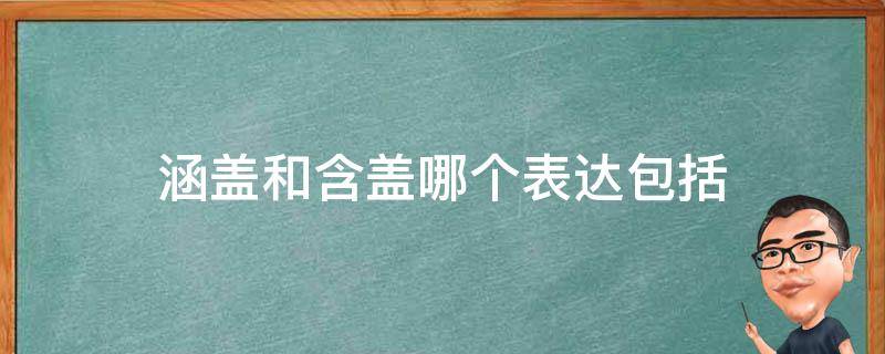 涵盖和含盖哪个表达包括 包含于涵盖