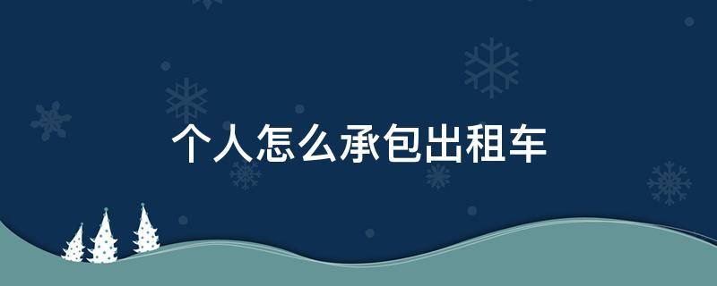 怎样承包出租车营运 个人怎么承包出租车